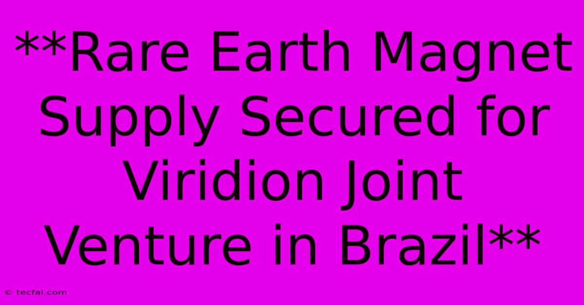 **Rare Earth Magnet Supply Secured For Viridion Joint Venture In Brazil** 