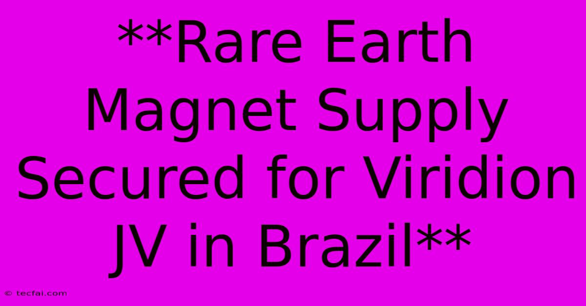 **Rare Earth Magnet Supply Secured For Viridion JV In Brazil**