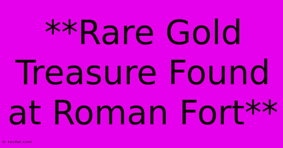 **Rare Gold Treasure Found At Roman Fort**