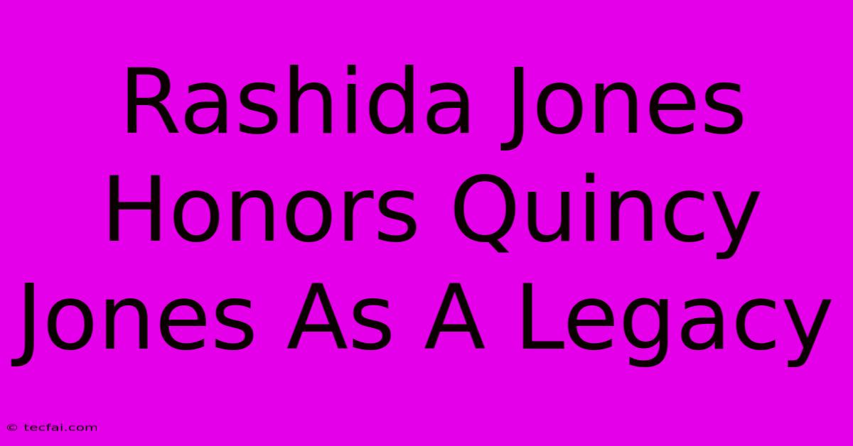 Rashida Jones Honors Quincy Jones As A Legacy