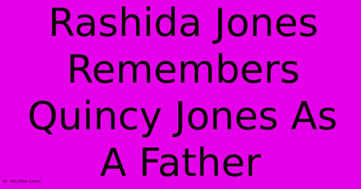 Rashida Jones Remembers Quincy Jones As A Father