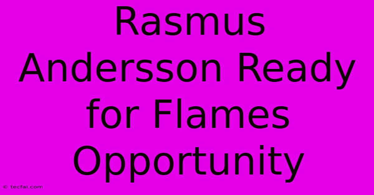 Rasmus Andersson Ready For Flames Opportunity