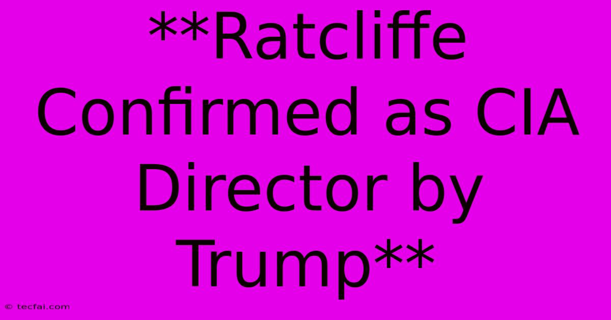 **Ratcliffe Confirmed As CIA Director By Trump** 