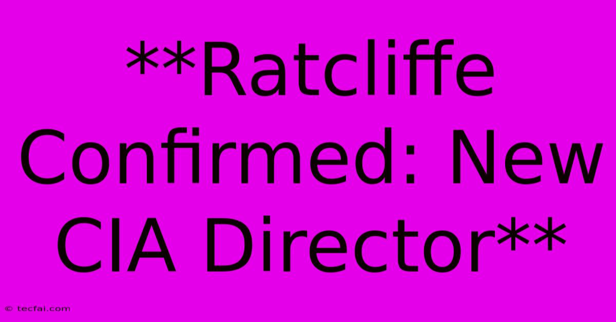 **Ratcliffe Confirmed: New CIA Director** 