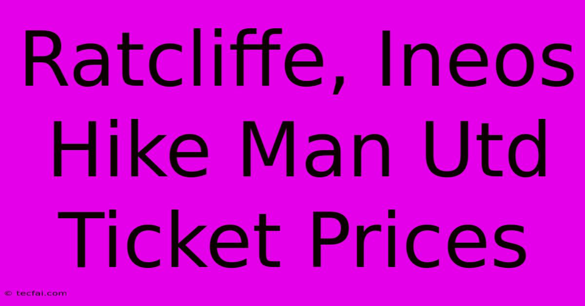 Ratcliffe, Ineos Hike Man Utd Ticket Prices