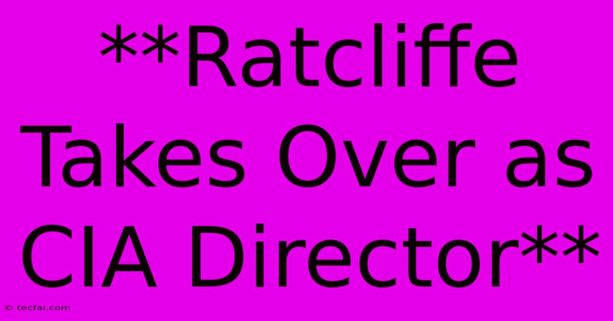 **Ratcliffe Takes Over As CIA Director**