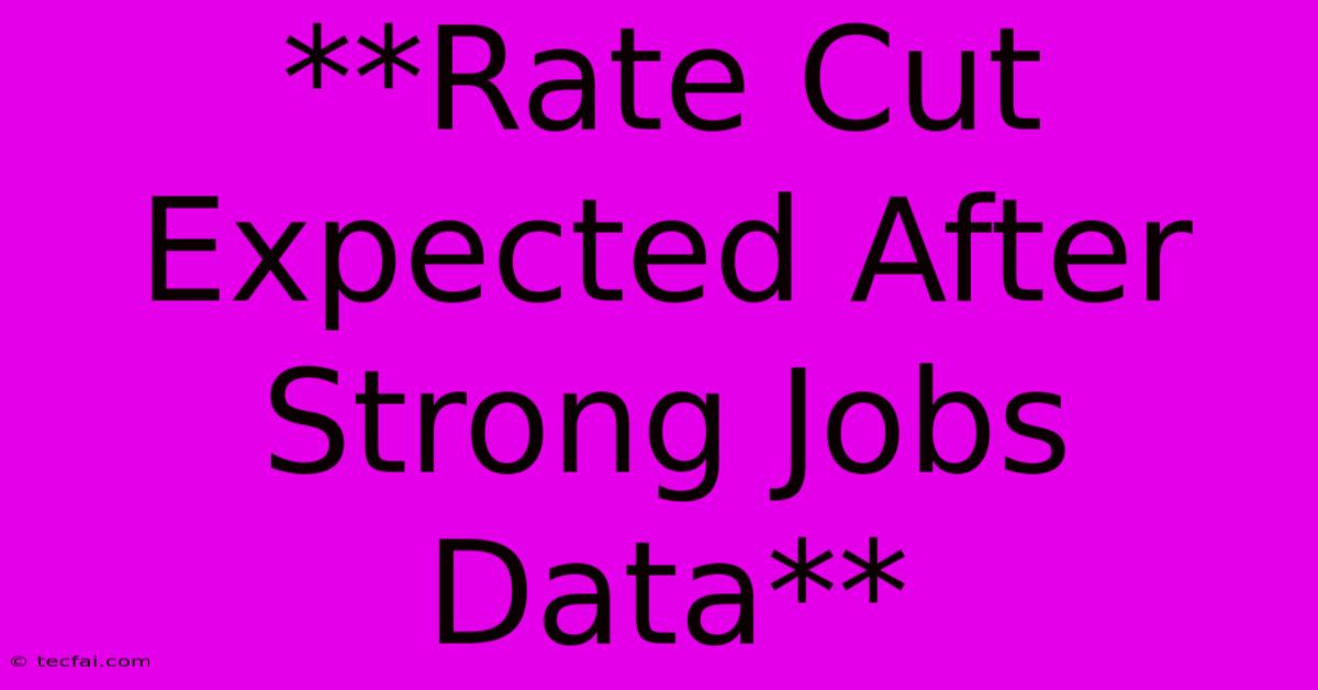 **Rate Cut Expected After Strong Jobs Data** 