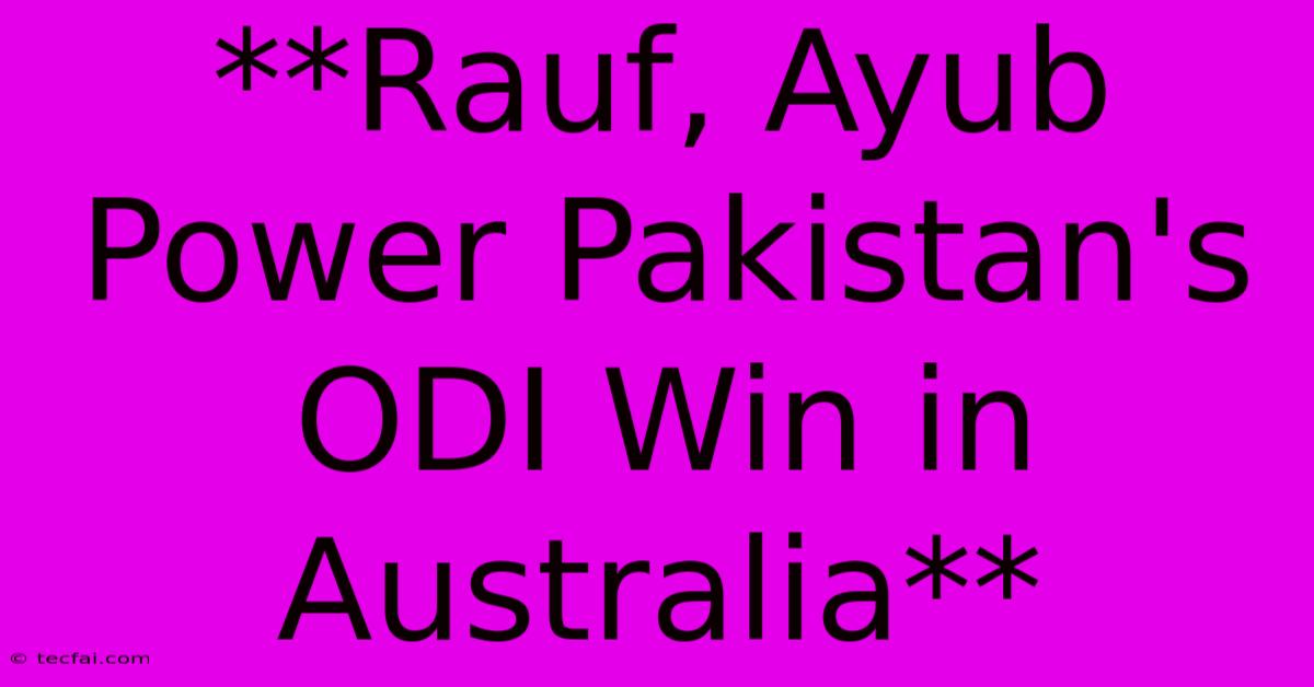 **Rauf, Ayub Power Pakistan's ODI Win In Australia** 