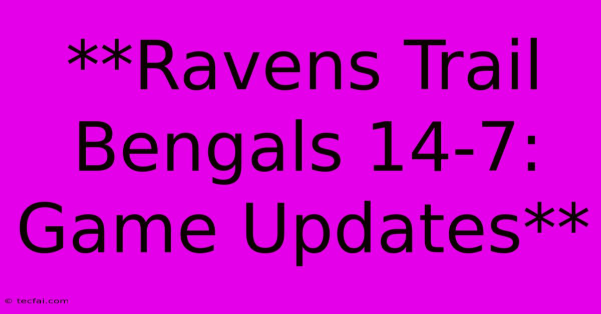 **Ravens Trail Bengals 14-7: Game Updates** 