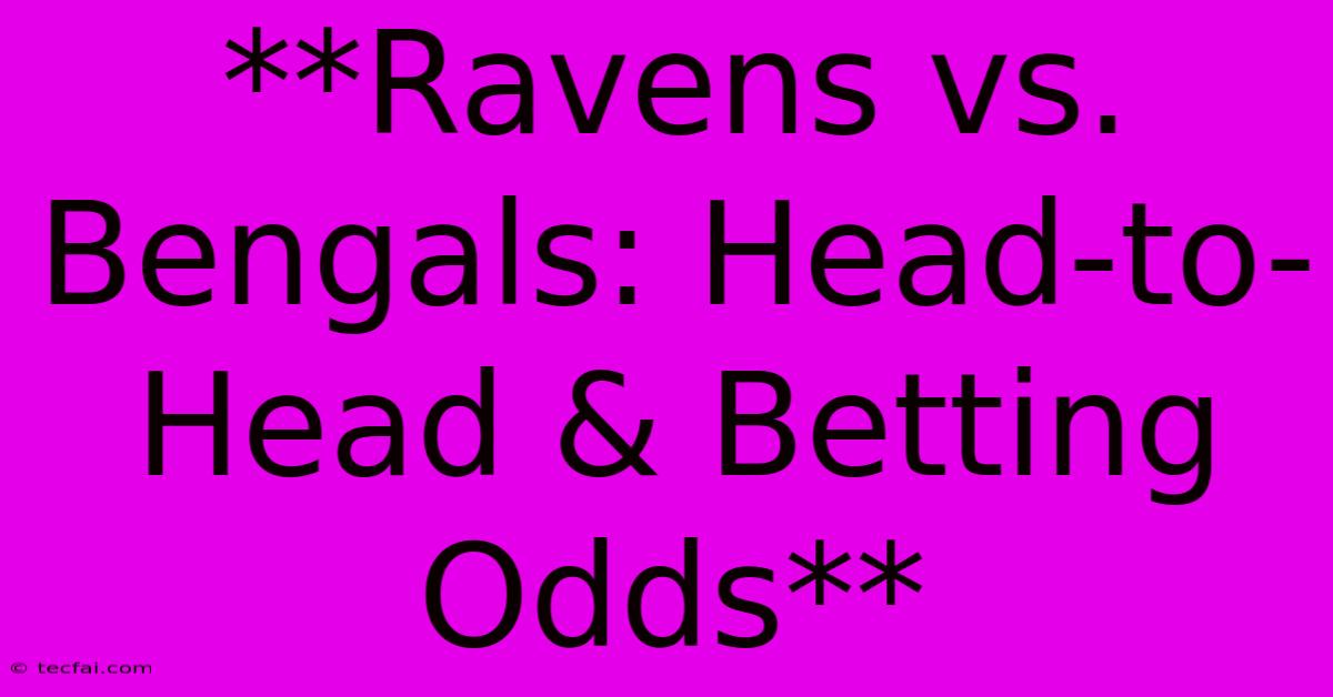 **Ravens Vs. Bengals: Head-to-Head & Betting Odds** 