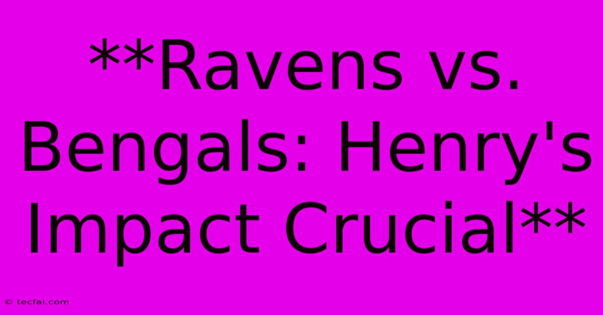 **Ravens Vs. Bengals: Henry's Impact Crucial**