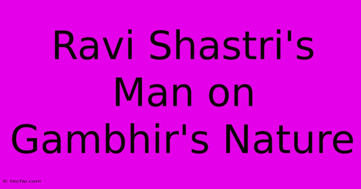 Ravi Shastri's Man On Gambhir's Nature