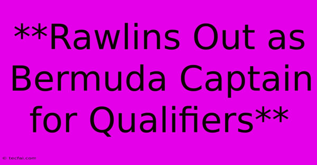 **Rawlins Out As Bermuda Captain For Qualifiers**