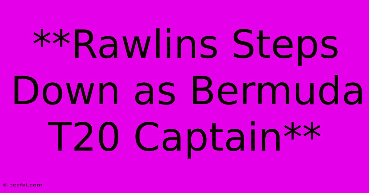 **Rawlins Steps Down As Bermuda T20 Captain**