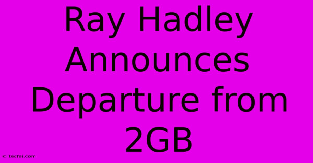 Ray Hadley Announces Departure From 2GB