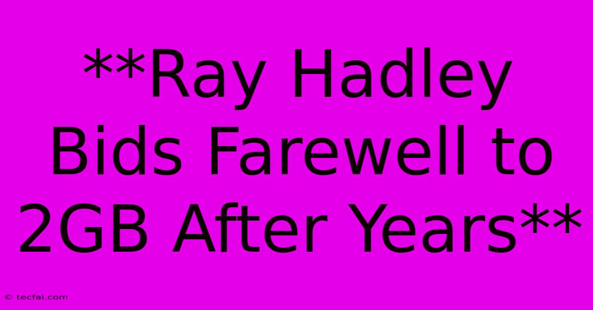 **Ray Hadley Bids Farewell To 2GB After Years** 