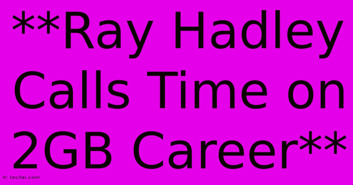 **Ray Hadley Calls Time On 2GB Career**