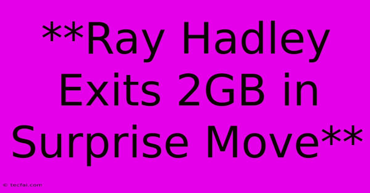 **Ray Hadley Exits 2GB In Surprise Move**