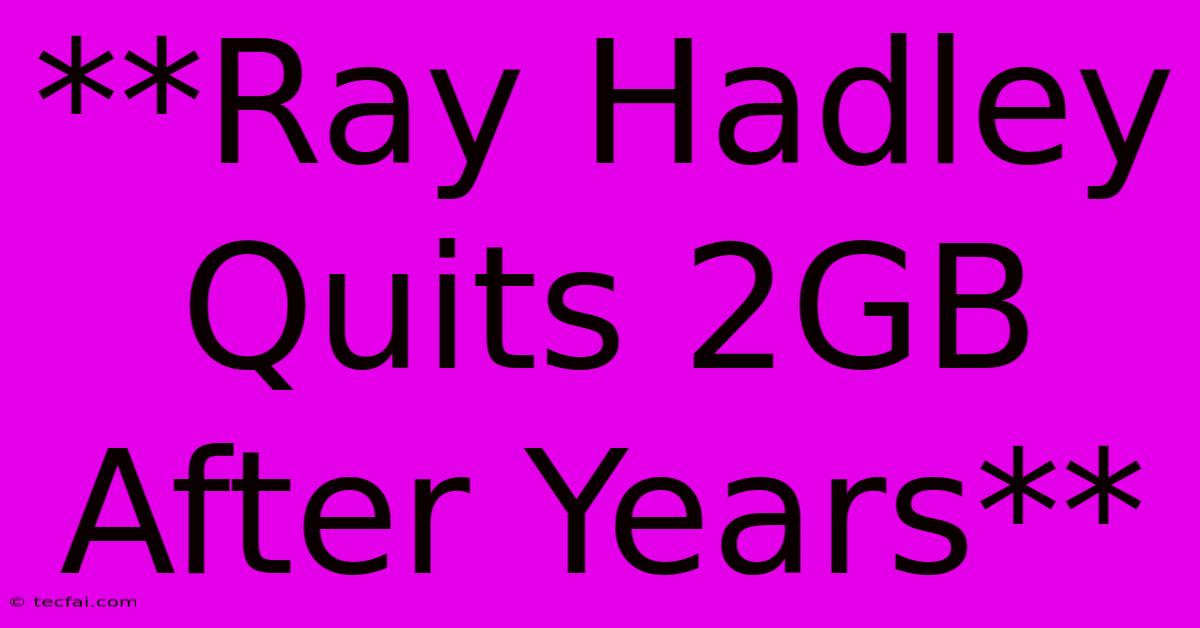 **Ray Hadley Quits 2GB After Years** 