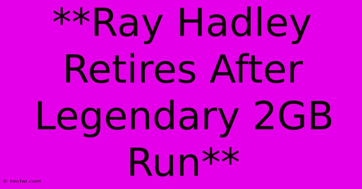 **Ray Hadley Retires After Legendary 2GB Run**