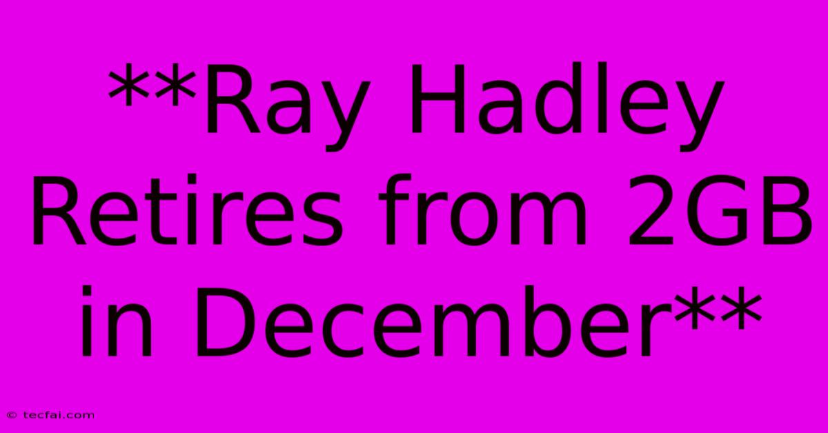 **Ray Hadley Retires From 2GB In December**