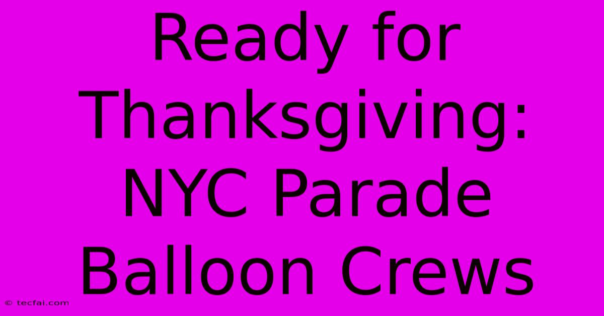 Ready For Thanksgiving: NYC Parade Balloon Crews