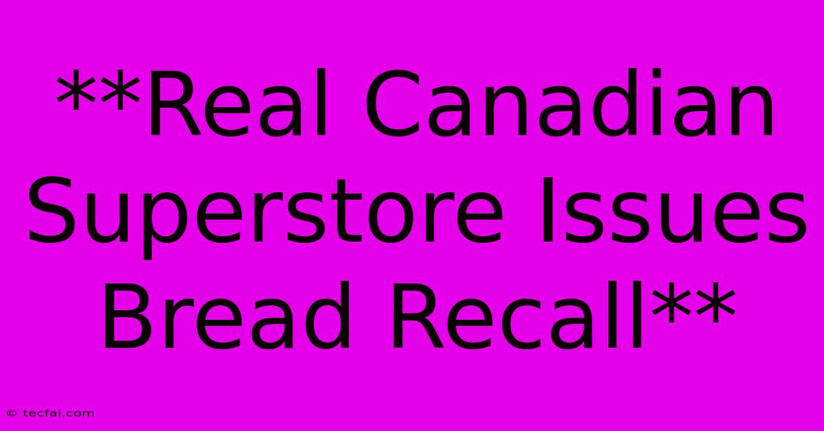 **Real Canadian Superstore Issues Bread Recall** 