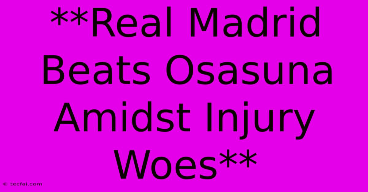 **Real Madrid Beats Osasuna Amidst Injury Woes**