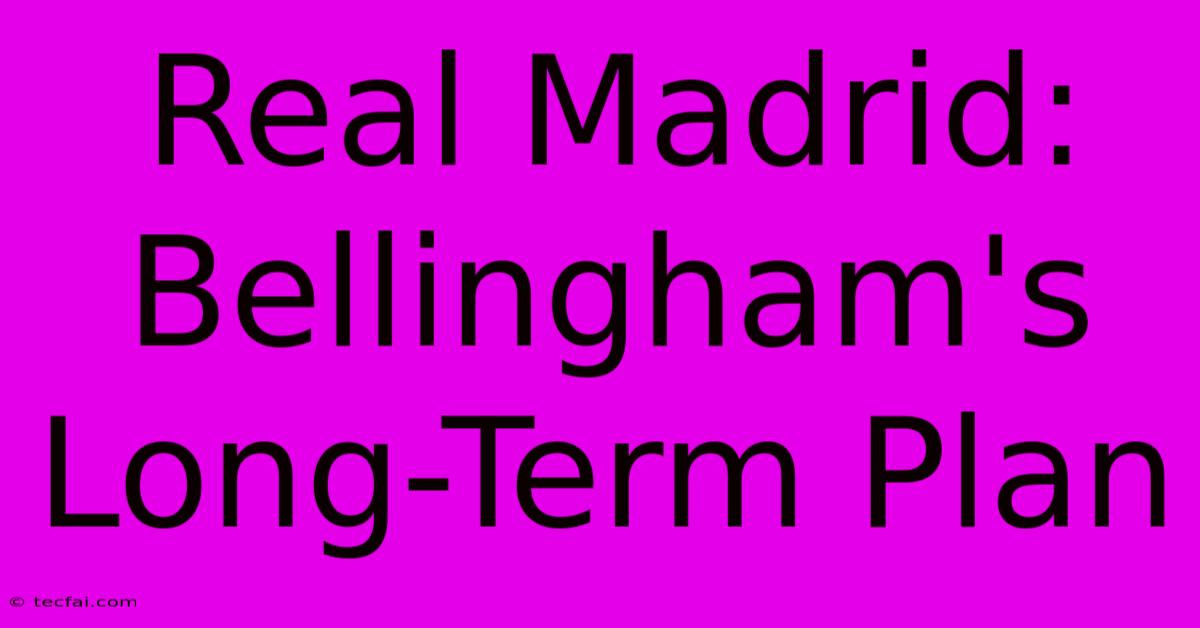 Real Madrid: Bellingham's Long-Term Plan