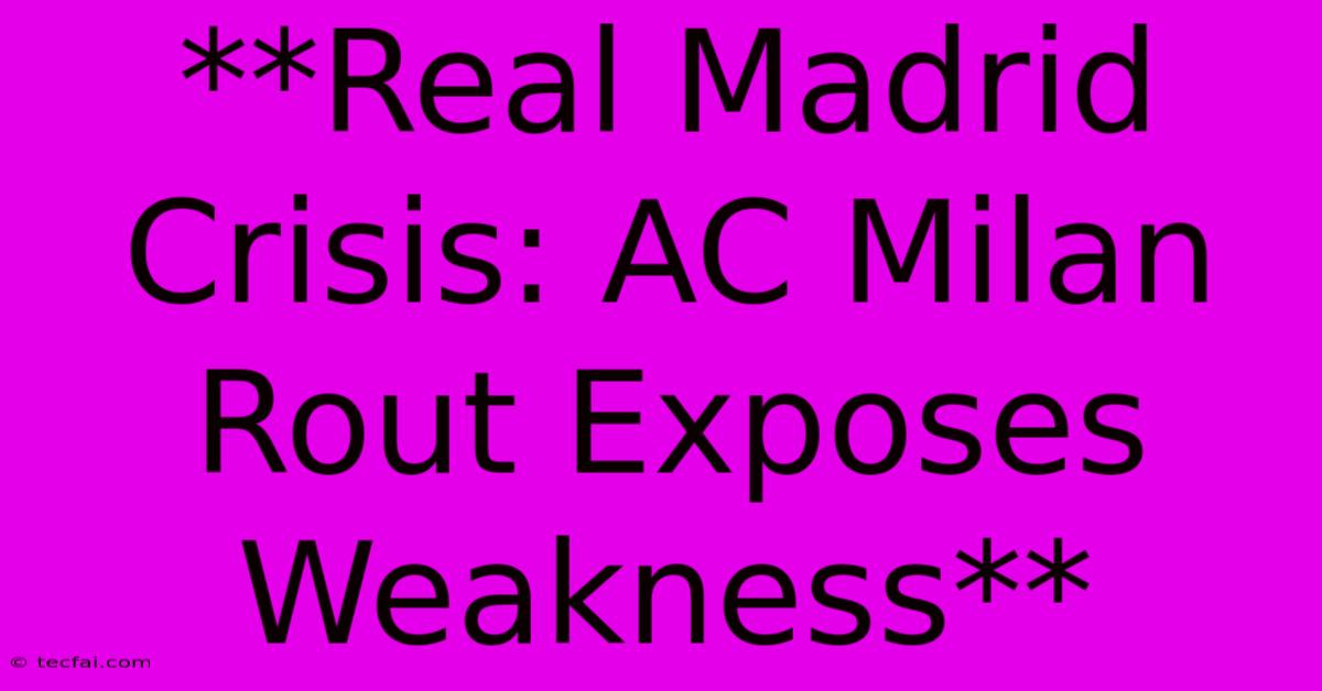 **Real Madrid Crisis: AC Milan Rout Exposes Weakness**