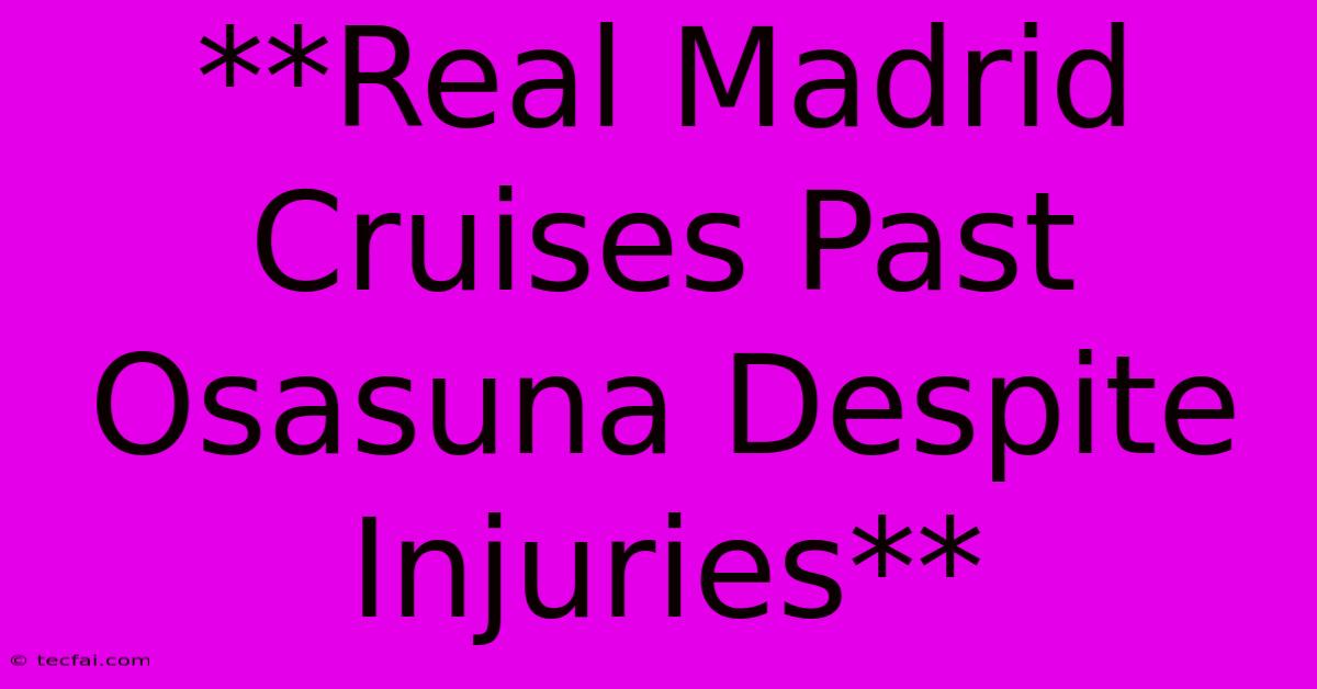 **Real Madrid Cruises Past Osasuna Despite Injuries** 