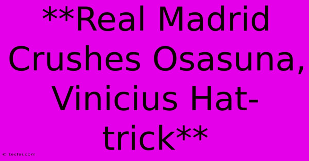 **Real Madrid Crushes Osasuna, Vinicius Hat-trick**