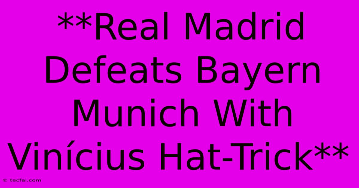 **Real Madrid Defeats Bayern Munich With Vinícius Hat-Trick**