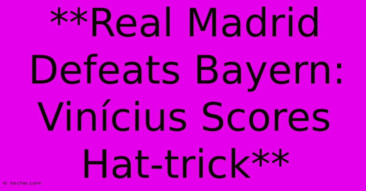 **Real Madrid Defeats Bayern: Vinícius Scores Hat-trick**