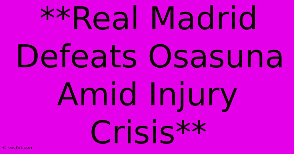 **Real Madrid Defeats Osasuna Amid Injury Crisis**