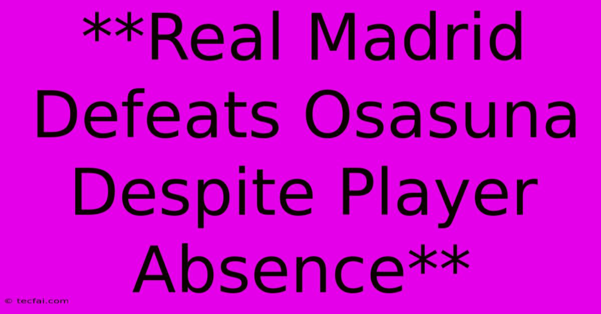 **Real Madrid Defeats Osasuna Despite Player Absence** 