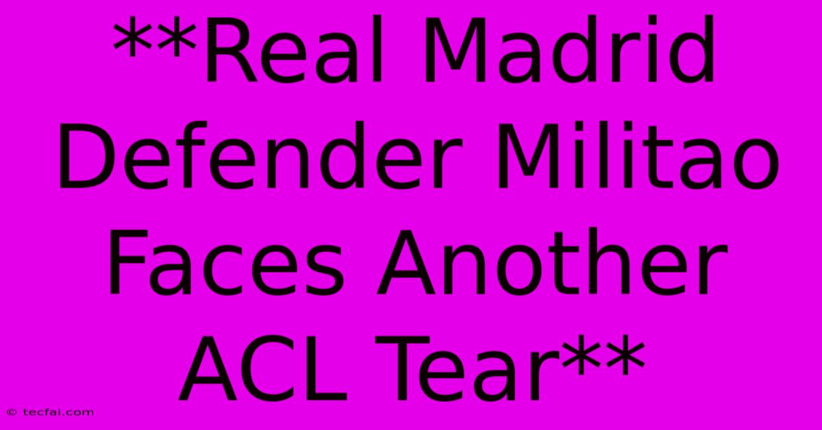 **Real Madrid Defender Militao Faces Another ACL Tear** 