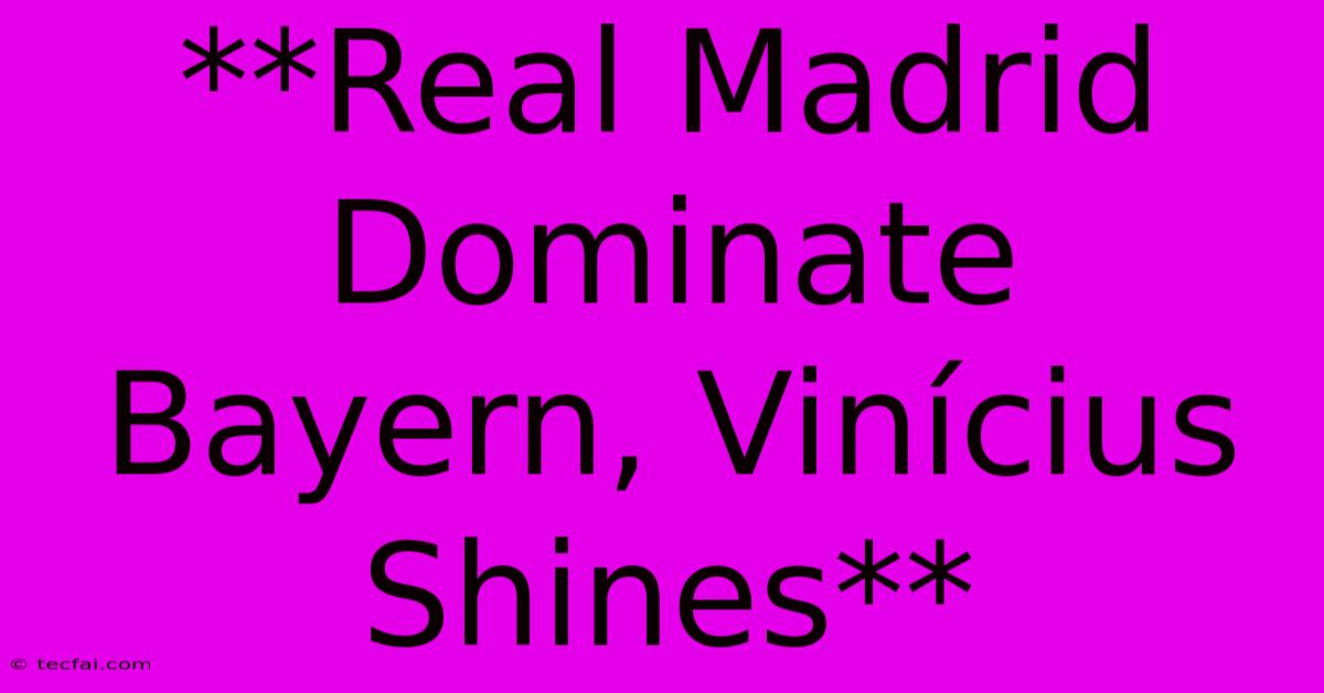 **Real Madrid Dominate Bayern, Vinícius Shines**