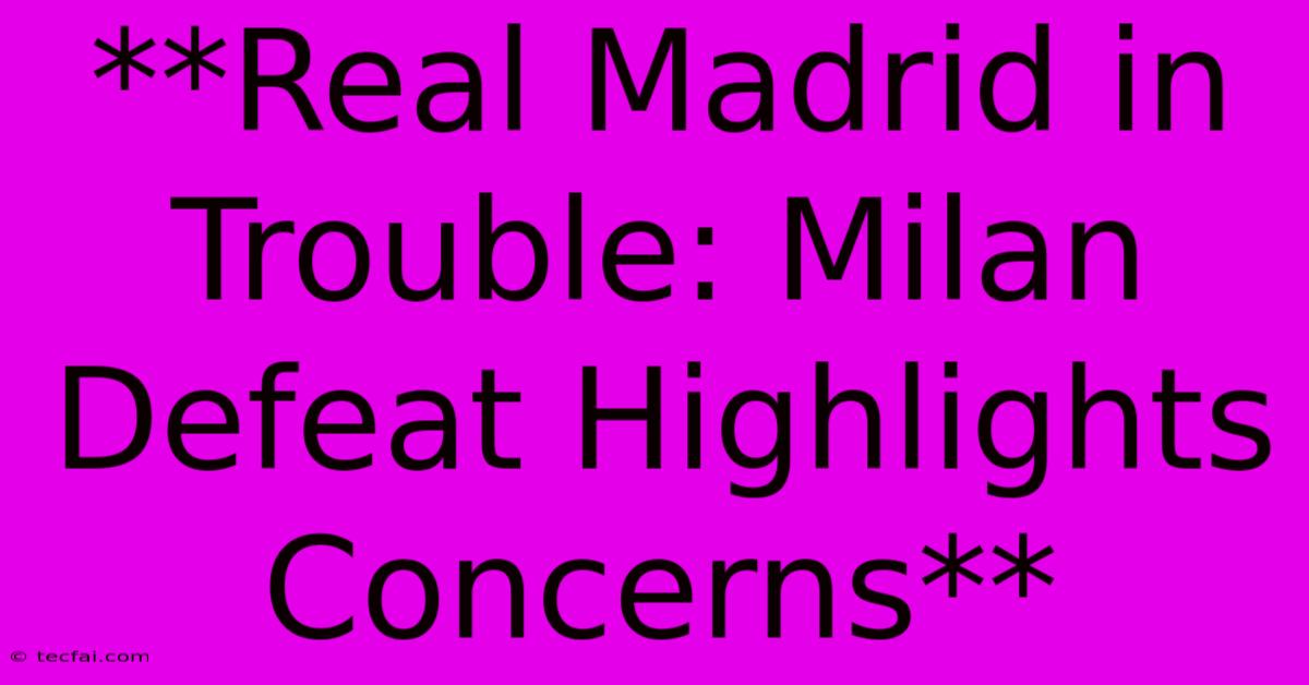 **Real Madrid In Trouble: Milan Defeat Highlights Concerns**