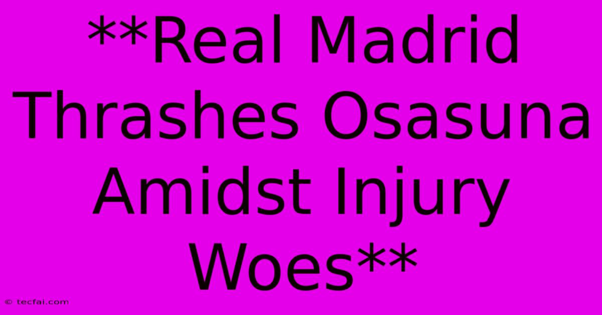 **Real Madrid Thrashes Osasuna Amidst Injury Woes**