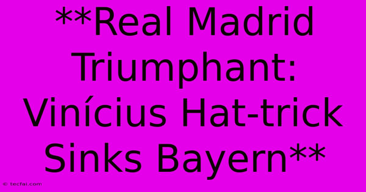 **Real Madrid Triumphant: Vinícius Hat-trick Sinks Bayern**