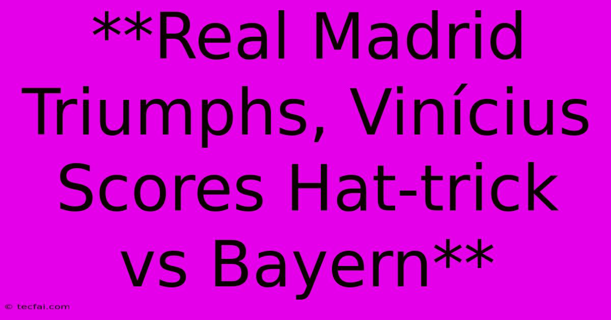 **Real Madrid Triumphs, Vinícius Scores Hat-trick Vs Bayern** 