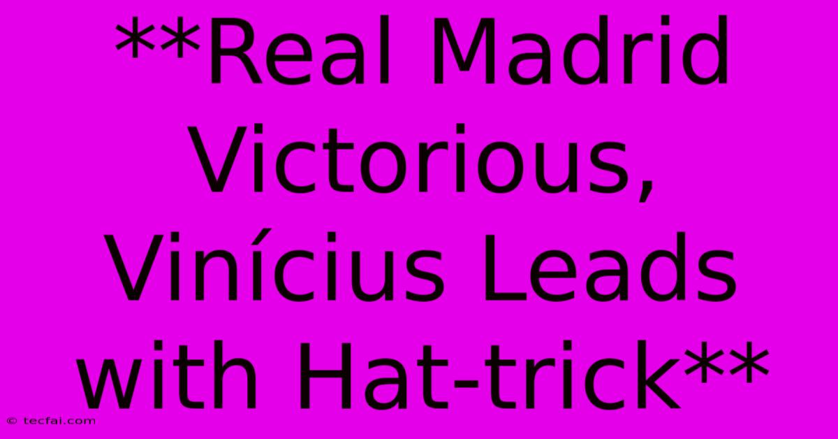 **Real Madrid Victorious, Vinícius Leads With Hat-trick**