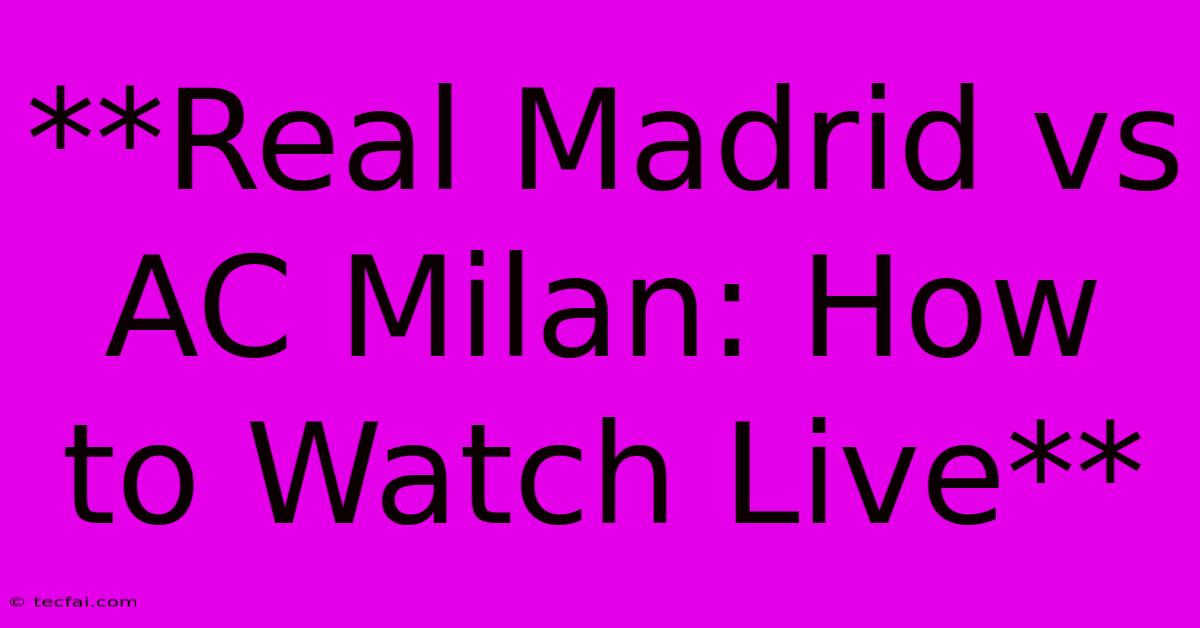 **Real Madrid Vs AC Milan: How To Watch Live**