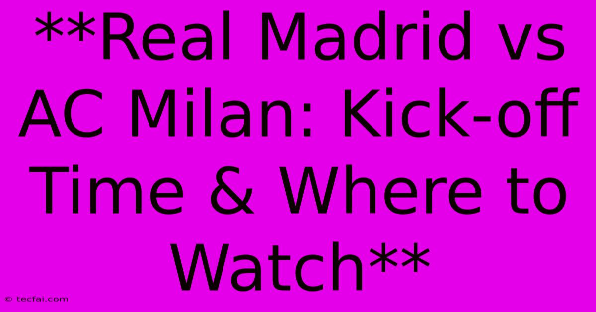 **Real Madrid Vs AC Milan: Kick-off Time & Where To Watch**