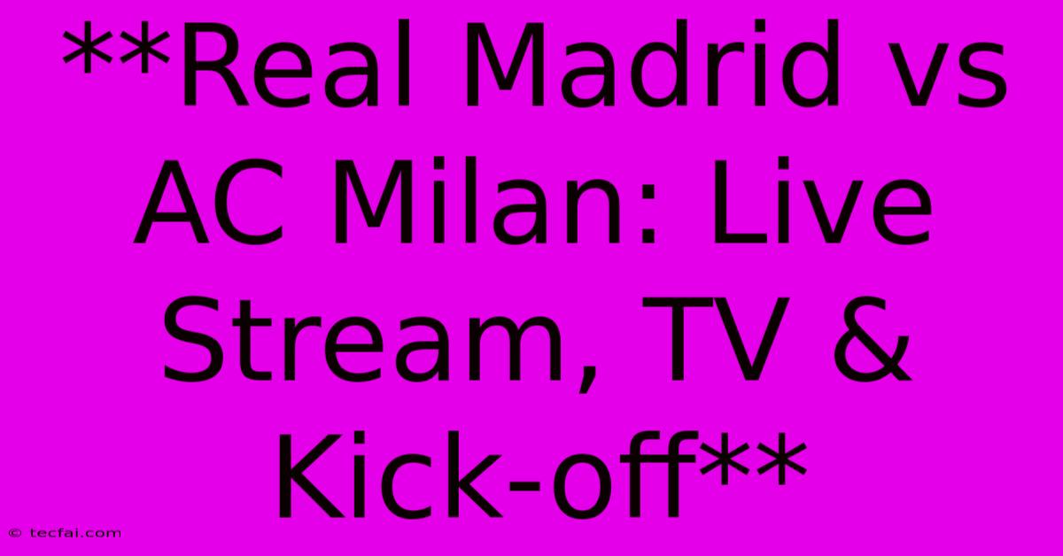 **Real Madrid Vs AC Milan: Live Stream, TV & Kick-off**