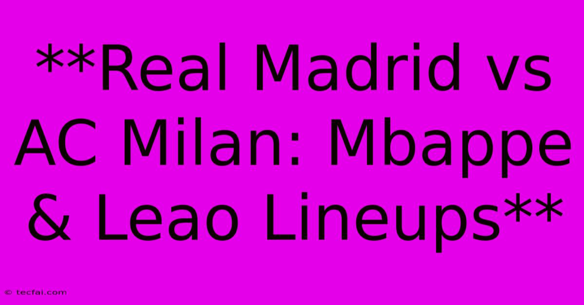 **Real Madrid Vs AC Milan: Mbappe & Leao Lineups**