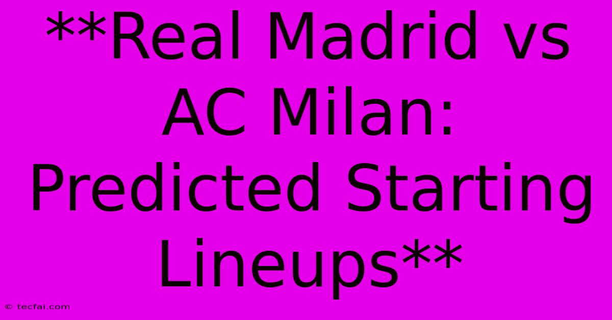 **Real Madrid Vs AC Milan: Predicted Starting Lineups** 