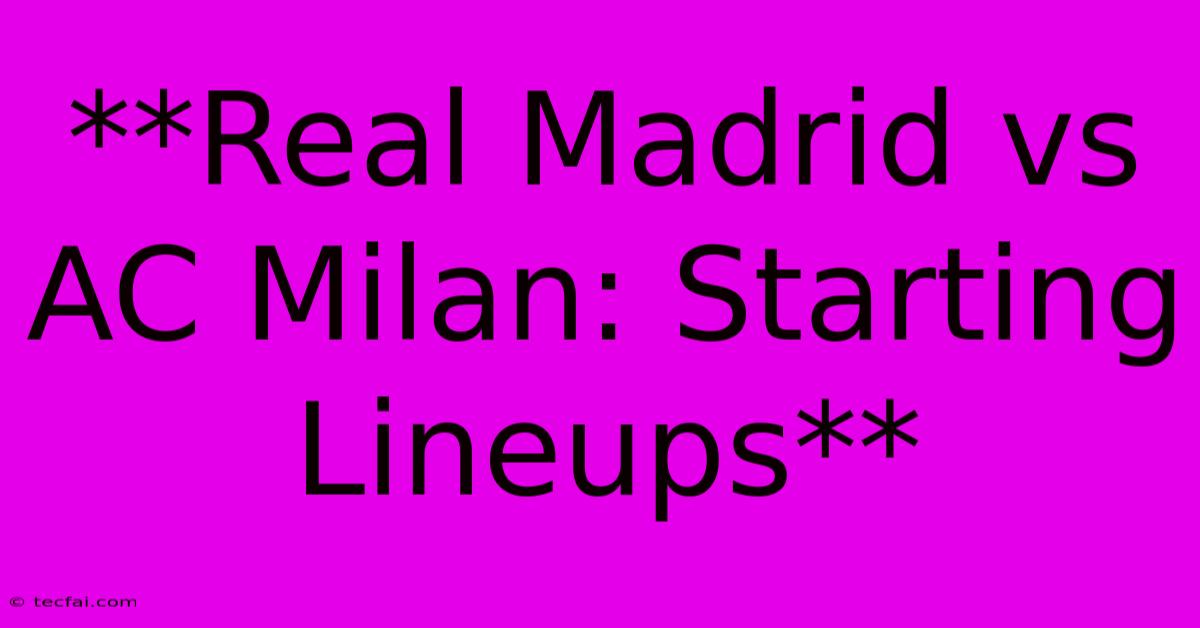 **Real Madrid Vs AC Milan: Starting Lineups**