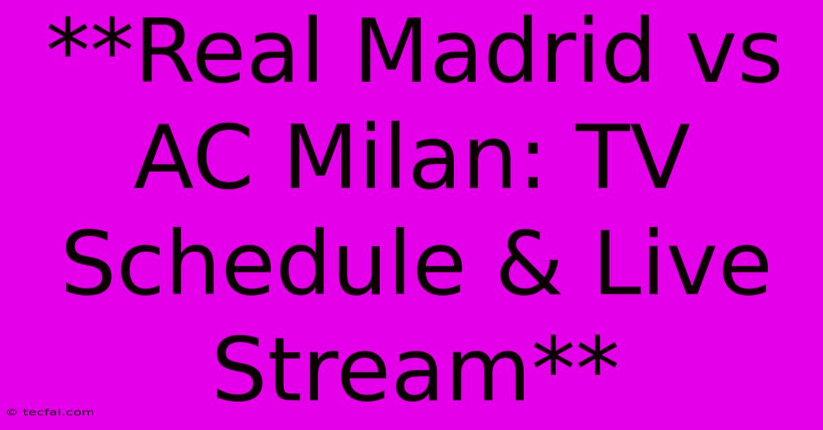 **Real Madrid Vs AC Milan: TV Schedule & Live Stream** 